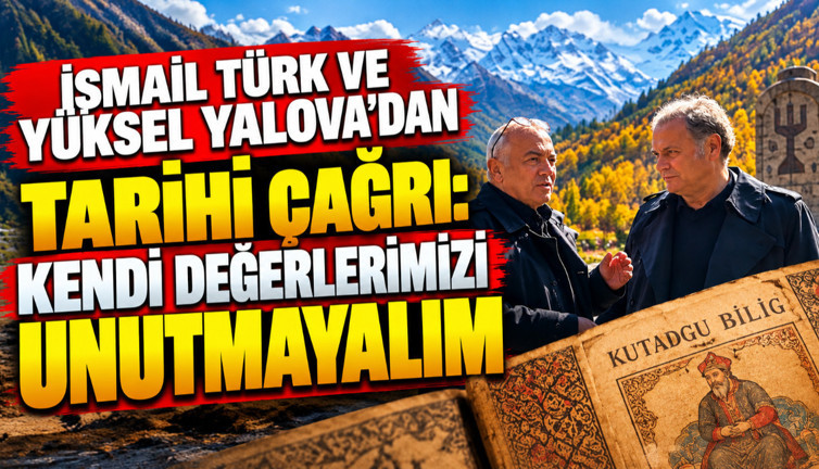 İsmail Türk ve Yüksel Yalova'dan tarihi çağrı: Kendi değerlerimizi unutmayalım