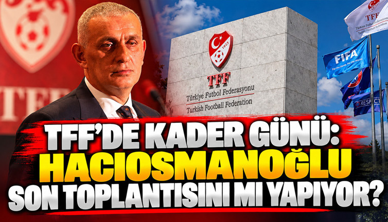TFF'de kader günü: Hacıosmanoğlu son toplantısını mı yapıyor?