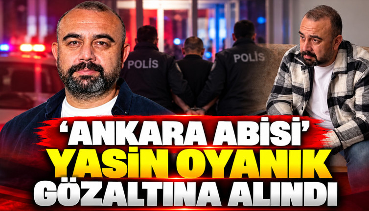 'Ankara Abisi' Yasin Oyanık gözaltına alındı