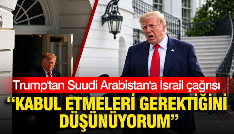 Trump’tan Suudi Arabistan’a İsrail çağrısı: Kabul etmeleri gerektiğini düşünüyorum