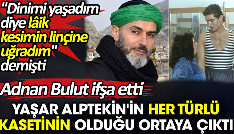 Yaşar Alptekin'in her türlü kasetinin olduğu ortaya çıktı. 'Dinimi yaşadım diye laik kesimin linçine uğradım' demişti