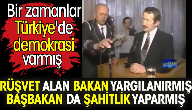 Rüşvet alan bakan yargılanırmış Başbakan da şahitlik yaparmış. Bir zamanlar Türkiye'de demokrasi varmış