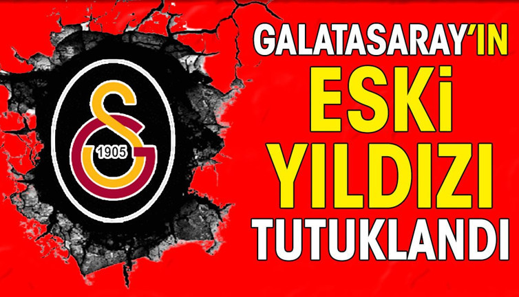 Galatasaray'ın eski yıldızı tutuklandı