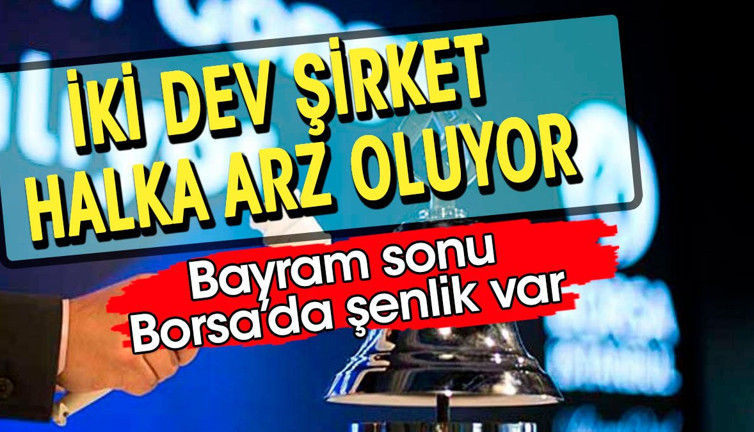 İki dev şirkete halka arz onayı. Bayram sonu Borsa'da şenlik var