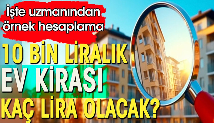 10 bin liralık ev kirası kaç lira olacak. İşte uzmanından örnek kira hesaplaması