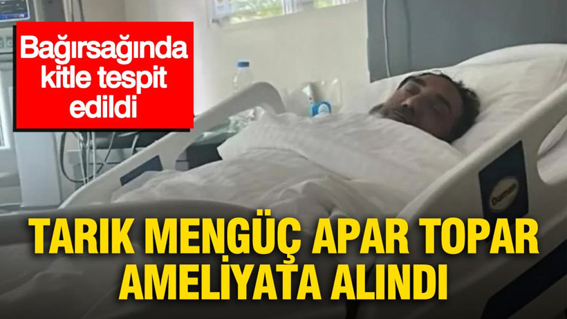 Tarık Mengüç hastaneye kaldırıldı: Apar topar ameliyata alındı, bağırsağında kitle tespit edildi - Resim: 1