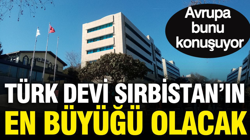Türk devi Sırbistan'ın en büyüğü olacak: Avrupa bunu konuşuyor - Resim: 1
