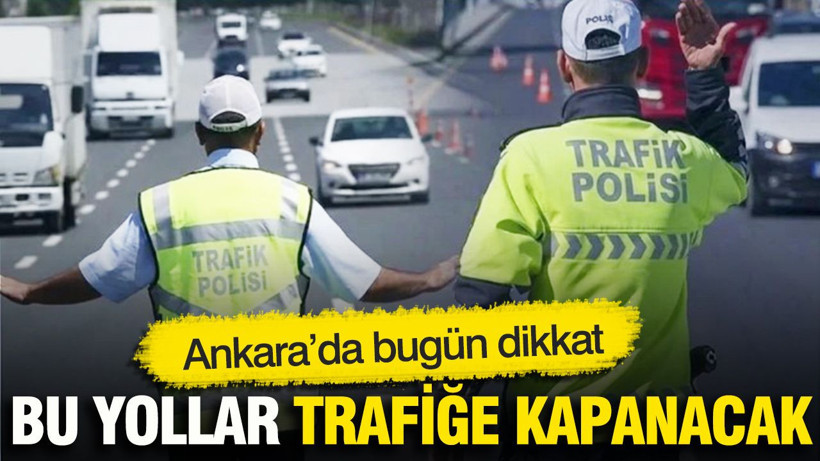 Ankara’da bugün dikkat: Bu yollar trafiğe kapanacak - Resim: 1