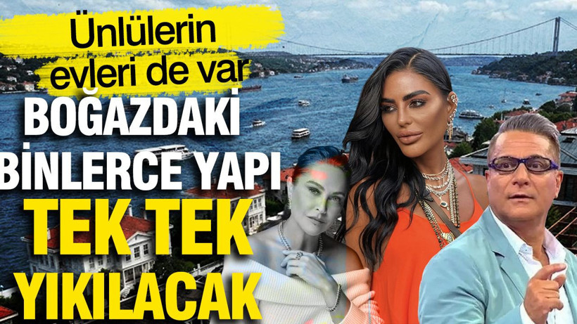 Boğazdaki binlerce yapı tek tek yıkılacak: Ünlülerin evleri de var - Resim: 1