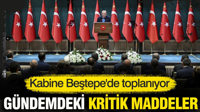 Kabine Beştepe'de toplanıyor: İşte gündemdeki kritik maddeler - Resim: 1