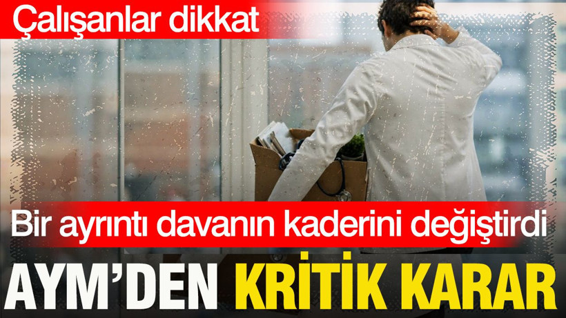 AYM’den işe iade kararı: Bir ayrıntı davanın kaderini değiştirdi - Resim: 1