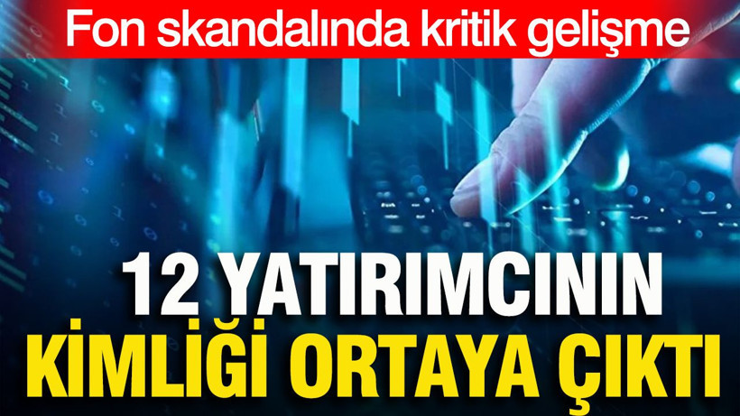 Fon skandalında kritik gelişme: 12 yatırımcının kimliği ortaya çıktı - Resim: 1
