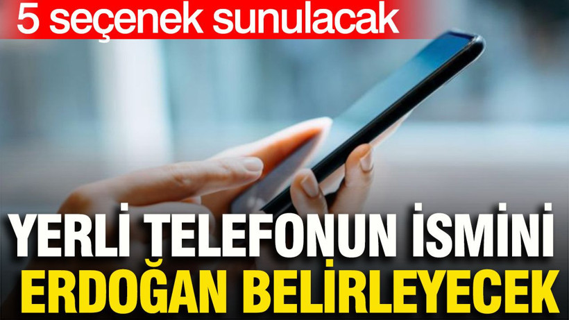 Yerli telefonun ismini Erdoğan belirleyecek: 5 seçenek sunulacak - Resim: 1