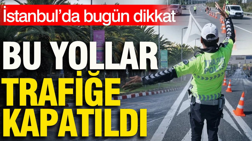 İstanbul’da bugün dikkat: Bu yollar trafiğe kapatıldı - Resim: 1