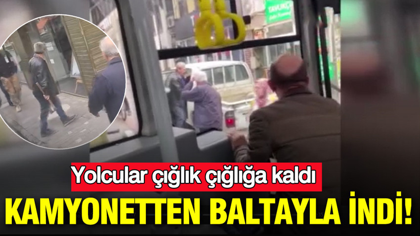 Yolcular çığlık çığlığa kaldı: Kamyonetten baltayla indi