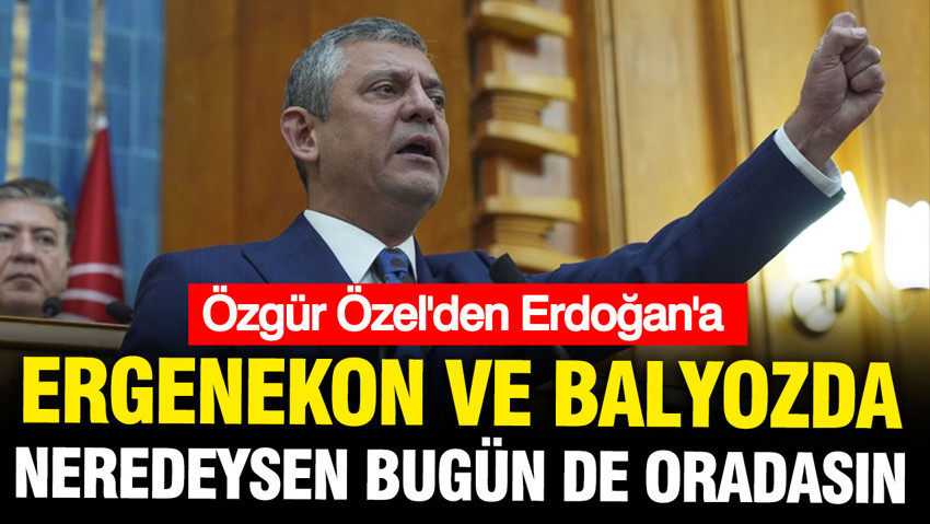 Özgür Özel'den Erdoğan'a: Ergenekon balyoz kumpasında neredeysen bugün de aynı yerde duruyorsun