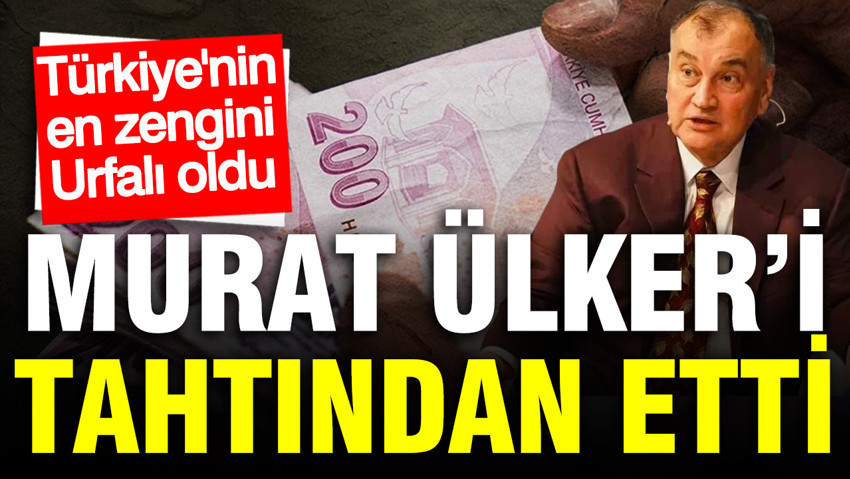 Murat Ülker’i tahtından etti: Türkiye’nin en zengini Urfalı milyarder oldu