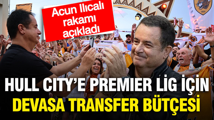 Acun Ilıcalı Hull City'nin devasa transfer bütçesini açıkladı