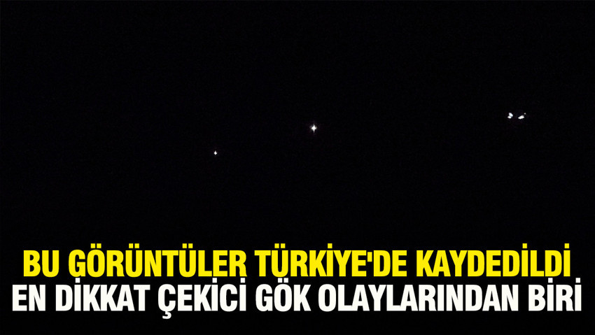 Bu görüntüler Türkiye'de kaydedildi: En dikkat çekici gök olaylarından biri