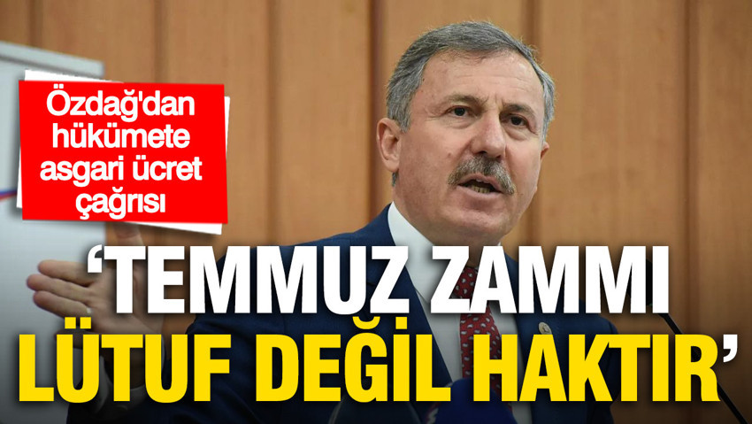 Selçuk Özdağ'dan hükümete asgari ücret çağrısı: 'Temmuz zammı lütuf değil haktır'