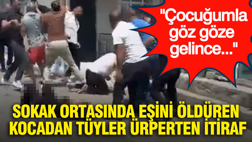 Sokak ortasında eşini öldüren kocadan tüyler ürperten itiraf: Çocuğumla göz göze gelince...