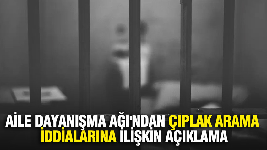 Aile Dayanışma Ağı'ndan çıplak arama iddialarına ilişkin açıklama