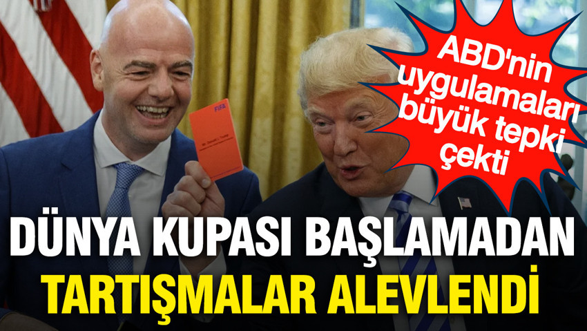 Dünya Kupası başlamadan gerilim tırmandı: ABD'nin uygulamaları tepki çekiyor