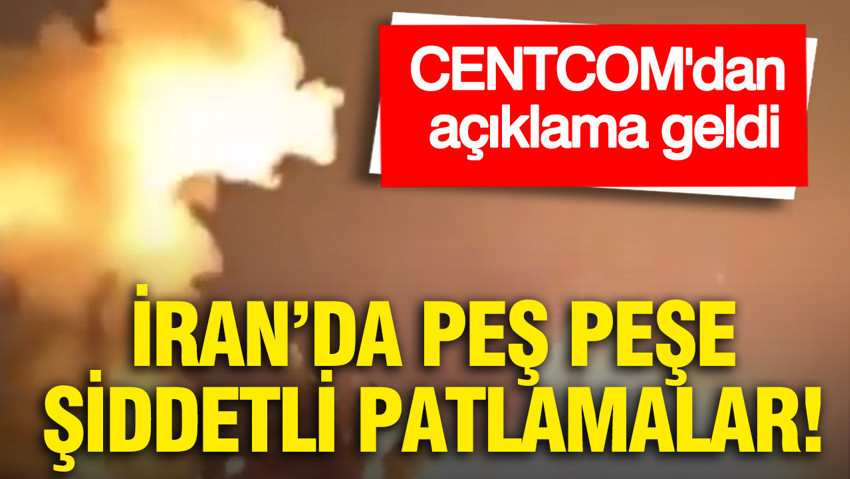 İran'da peş peşe patlama sesleri: CENTCOM'dan açıklama geldi