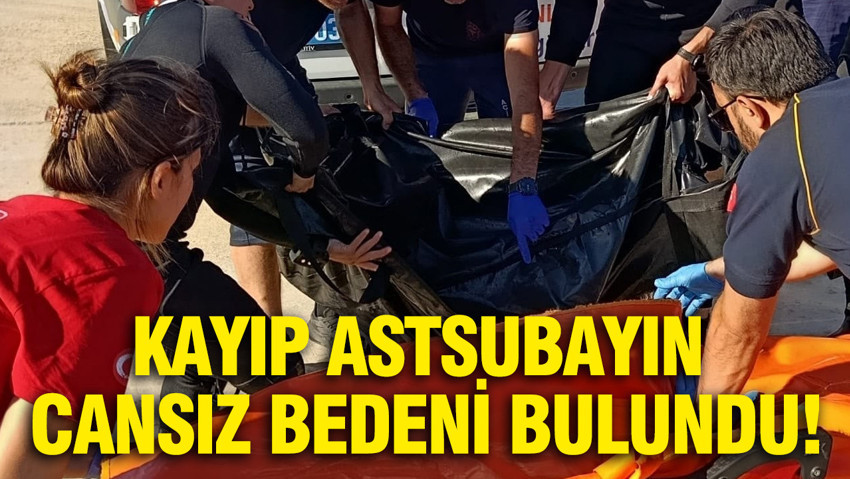 Kayıp astsubayın cansız bedeni bulundu