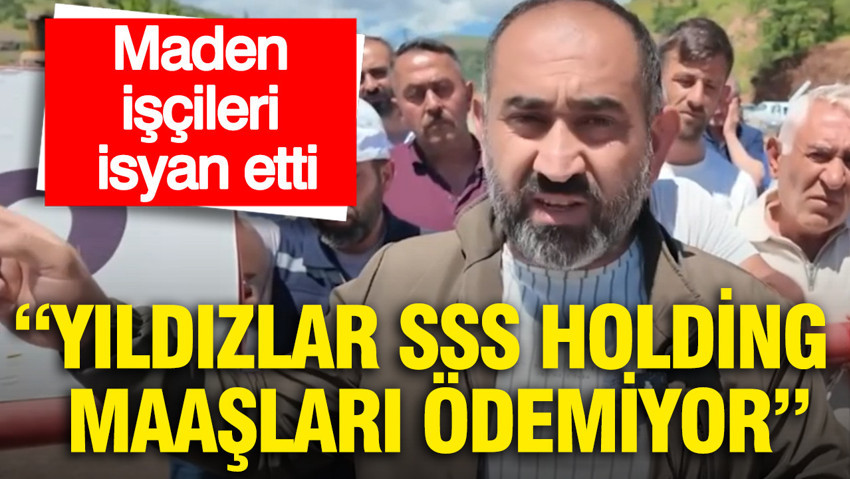 Maden işçileri isyan etti: Yıldızlar SSS Holding maaşları ödemiyor