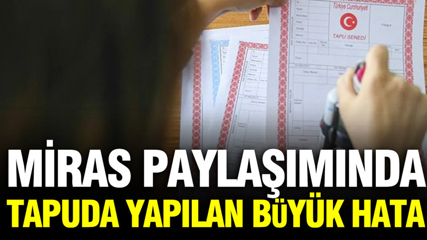 Miras paylaşımında tapuda yapılan kritik hata: Halen o ev hakkınız olabilir