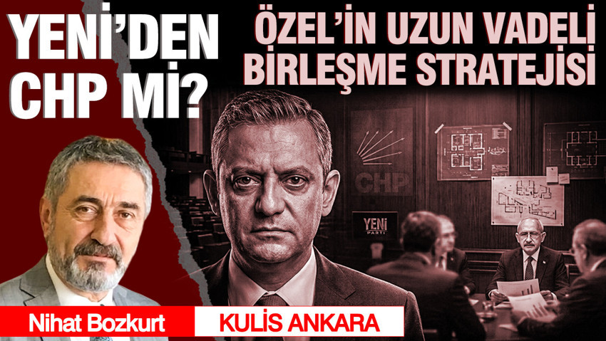 Özel’in uzun vadeli birleşme stratejisi: CHP YENİ’den mi?