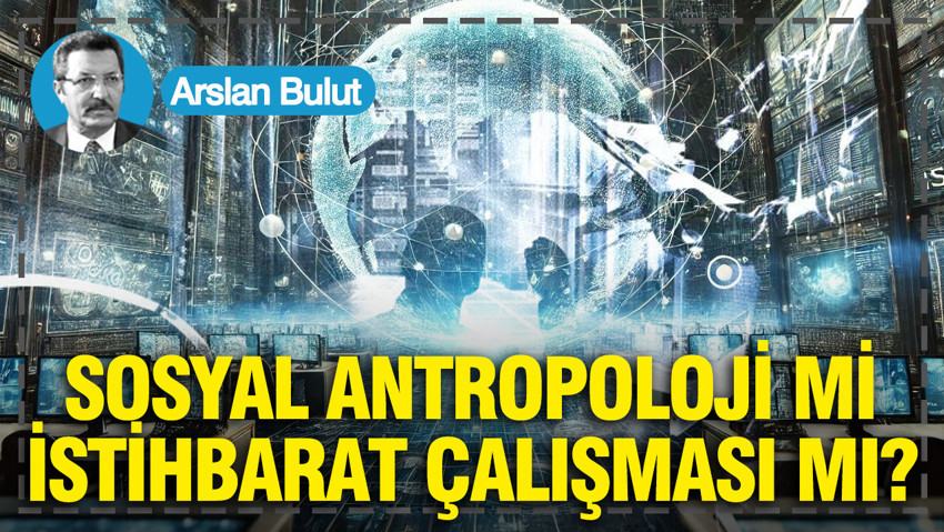 Sosyal antropoloji mi İstihbarat çalışması mı?