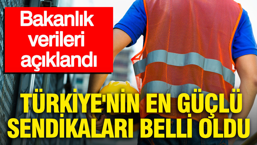 Bakanlık verileri açıklandı: Türkiye'nin en güçlü sendikaları belli oldu