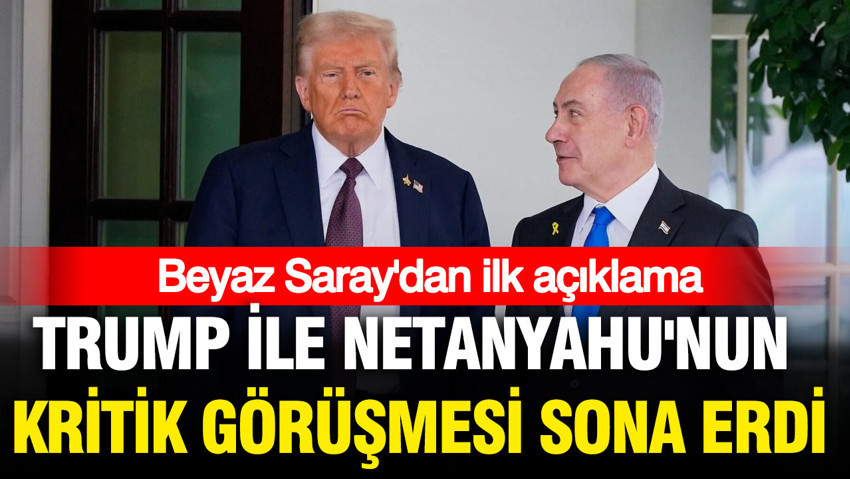 Trump ile Netanyahu'nun kritik görüşmesi sona erdi: Beyaz Saray'dan ilk açıklama