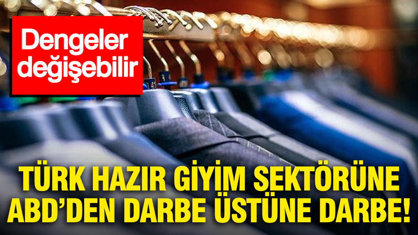 Türk hazır giyim sektörüne ABD'den darbe üstüne darbe: Dengeler değişebilir