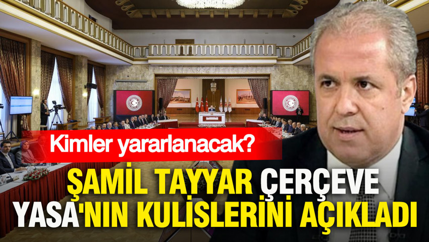 Şamil Tayyar Çerçeve Yasa'nın kulislerini açıkladı: Kimler yararlanacak?