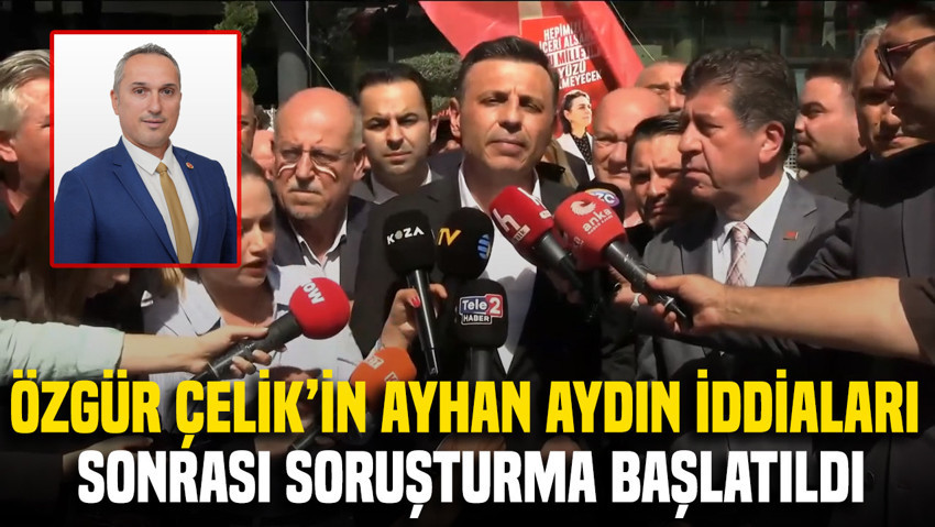 Özgür Çelik'in Ayhan Aydın açıklamalarının ardından savcılık harekete geçti