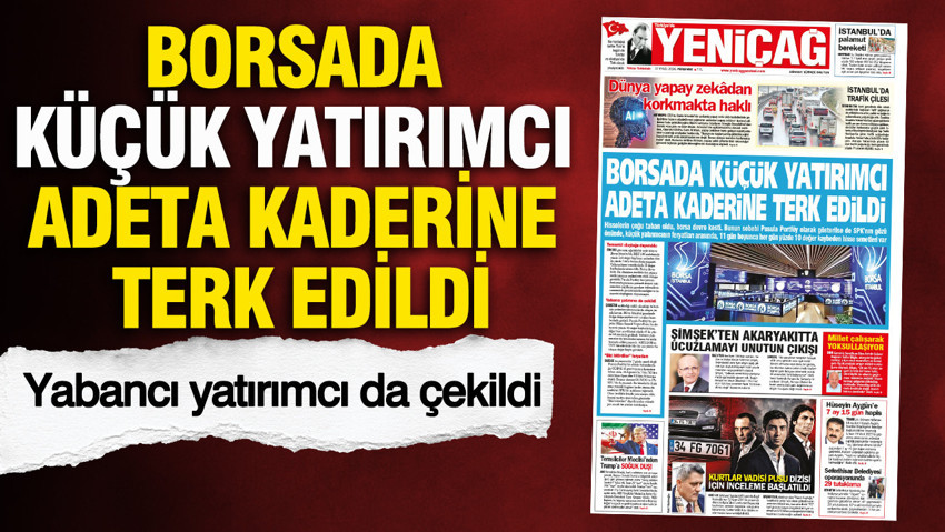 YENİÇAĞ Gazetesi: BORSADA KÜÇÜK YATIRIMCI ADETA KADERİNE TERK EDİLDİ