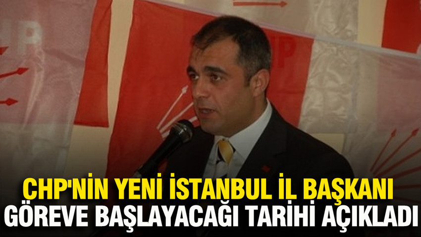 CHP'nin yeni İstanbul İl Başkanı göreve başlayacağı tarihi açıkladı