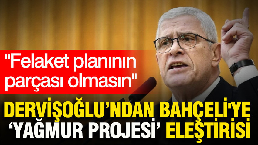 Dervişoğlu’ndan Bahçeli'ye yağmur projesi eleştirisi: Felaket planının parçası olmasın