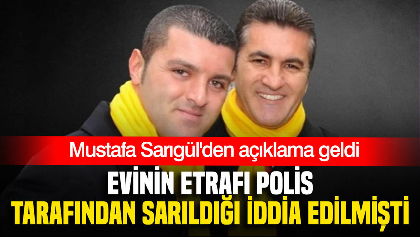 Evinin etrafı polis tarafından sarıldığı iddia edilmişti: Mustafa Sarıgül'den açıklama geldi