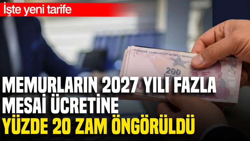Memurların 2027 yılı fazla mesai ücretine yüzde 20 zam öngörüldü