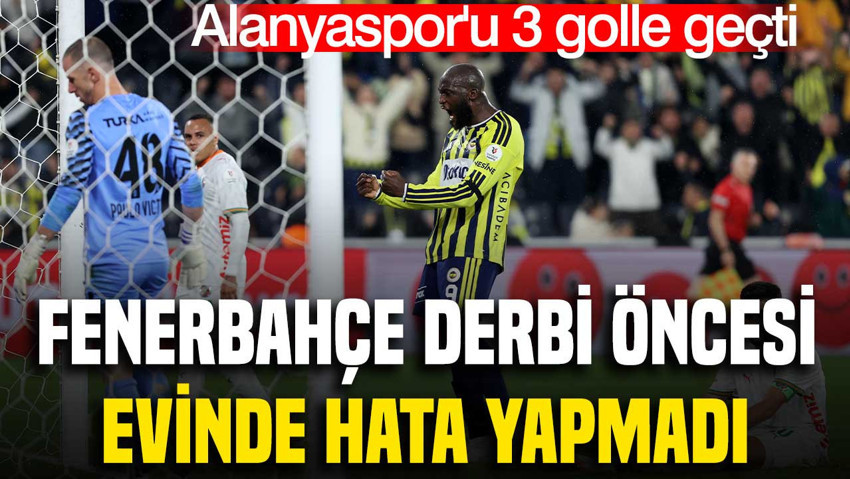 Fenerbahçe derbi öncesi hata yapmadı: Evinde Alanyaspor'u 3 golle geçti