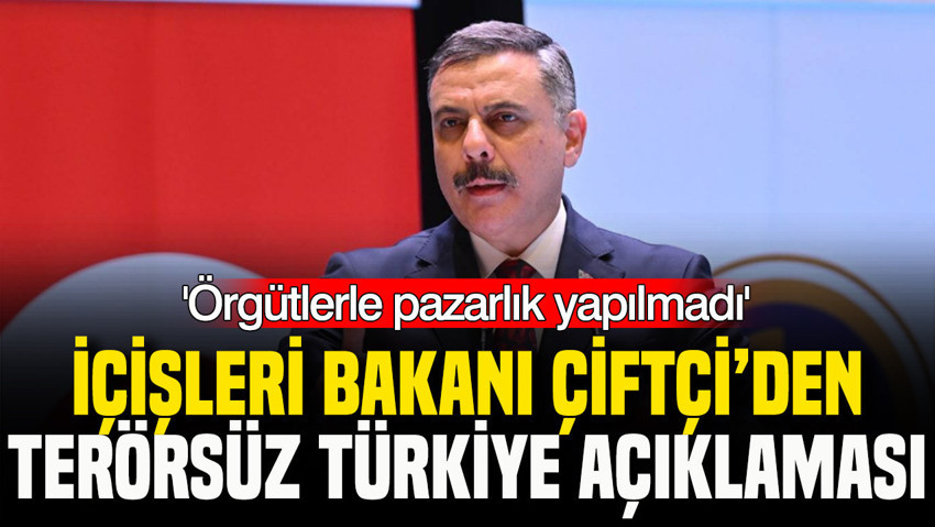 İçişleri Bakanı Çiftçi’den Terörsüz Türkiye açıklaması: Örgütlerle pazarlık yapılmadı