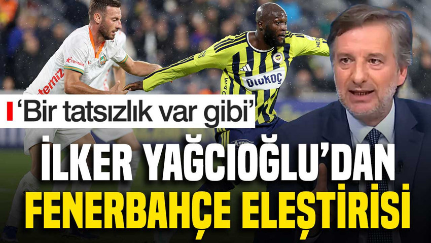 İlker Yağcıoğlu'ndan 3-0'a rağmen Fenerbahçe eleştirisi 'Bir tatsızlık var gibi'