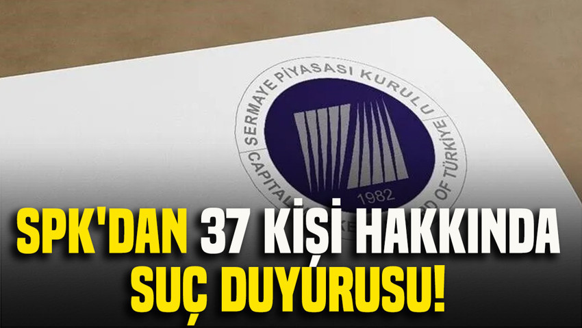 SPK'dan 37 kişi hakkında suç duyurusu kararı