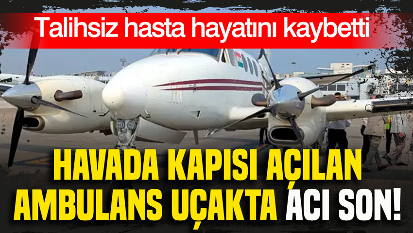 Havada kapısı açılan ambulans uçakta acı son: Talihsiz hasta hayatını kaybetti