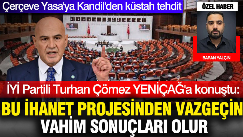 İYİ Partili Turhan Çömez: Bu ihanet projesinden vazgeçin vahim sonuçları olur