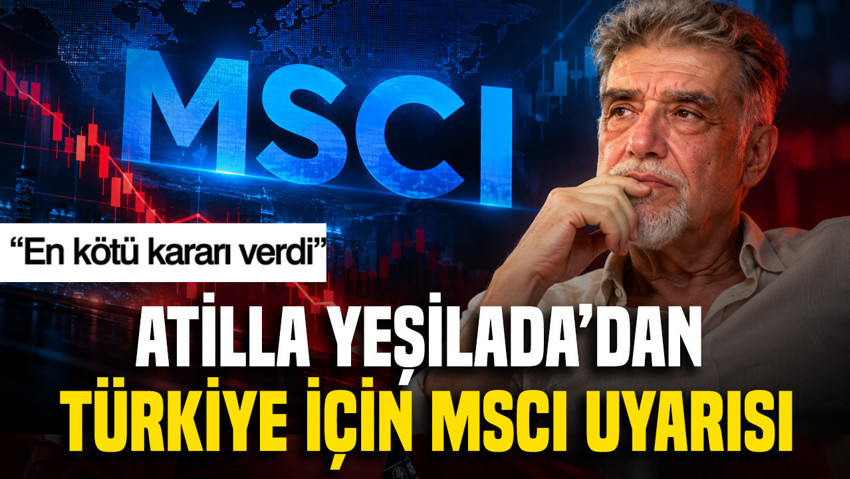 Atilla Yeşilada'dan Türkiye için MSCI uyarısı: En kötü kararı verdi
